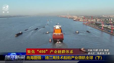【大抓经济 大抓产业 大抓项目--聚焦“456”产业链群体系】向海图强：靖江高技术船舶产业领航全球（下）